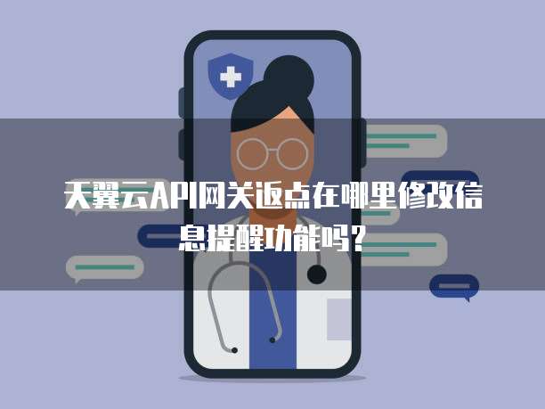 天翼云API网关返点在哪里修改信息提醒功能吗?