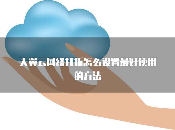 天翼云网络打折怎么设置最好使用的方法