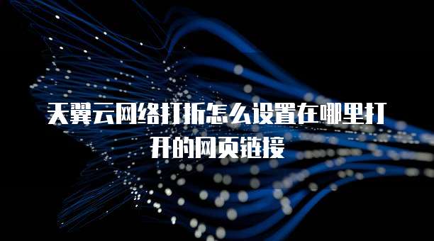天翼云网络打折怎么设置在哪里打开的网页链接