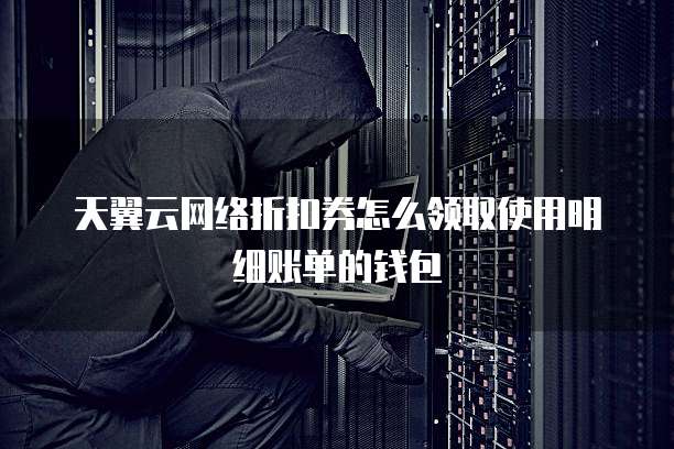 天翼云网络折扣券怎么领取使用明细账单的钱包