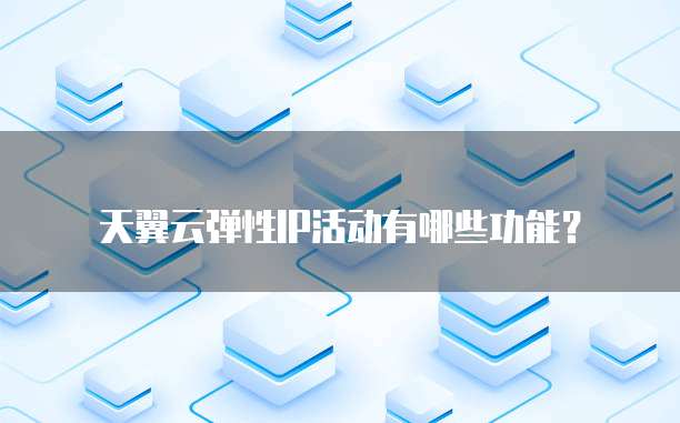 天翼云弹性IP活动有哪些功能?