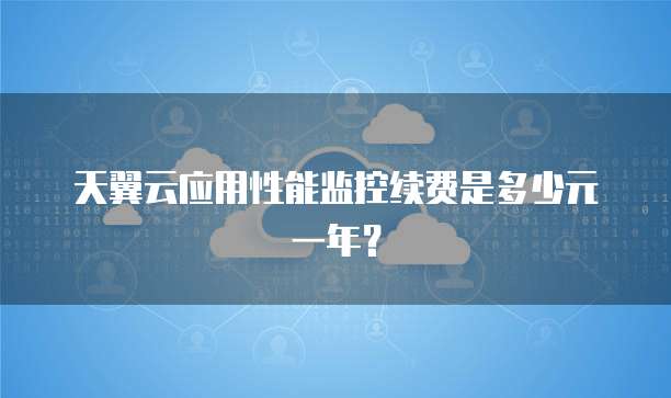 天翼云应用性能监控续费是多少元一年?