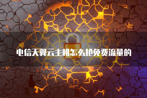 电信天翼云主机怎么抢免费流量的