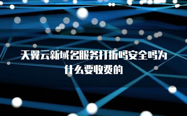 天翼云新域名服务打折吗安全吗为什么要收费的