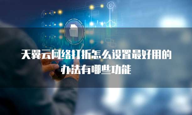天翼云网络打折怎么设置最好用的办法有哪些功能