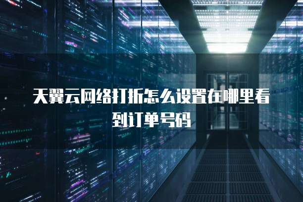 天翼云网络打折怎么设置在哪里看到订单号码