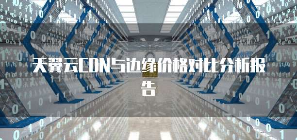 天翼云CDN与边缘价格对比分析报告