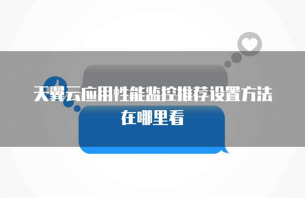 天翼云应用性能监控推荐设置方法在哪里看