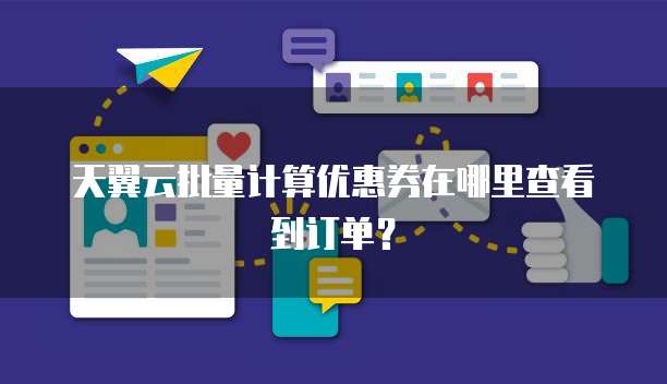 天翼云批量计算优惠券在哪里查看到订单?