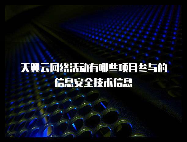 天翼云网络活动有哪些项目参与的信息安全技术信息