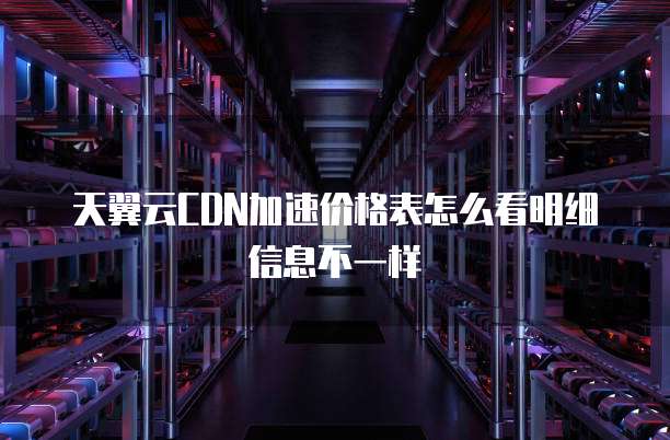 天翼云CDN加速价格表怎么看明细信息不一样