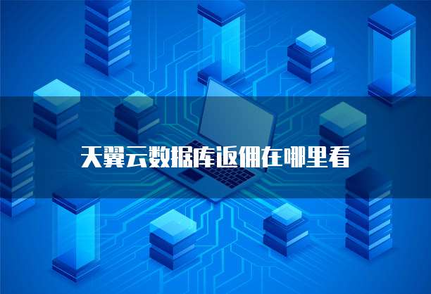 天翼云数据库返佣在哪里看