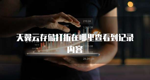 天翼云存储打折在哪里查看到记录内容
