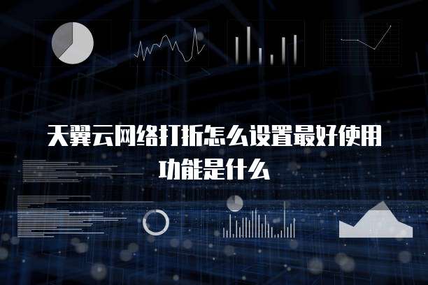 天翼云网络打折怎么设置最好使用功能是什么
