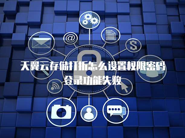 天翼云存储打折怎么设置权限密码登录功能失败