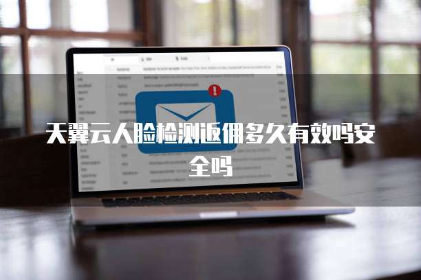 天翼云人脸检测返佣多久有效吗安全吗