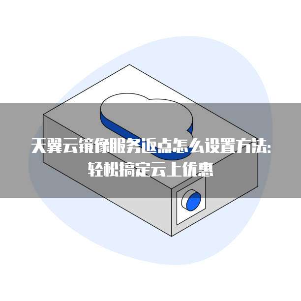 天翼云镜像服务返点怎么设置方法:轻松搞定云上优惠