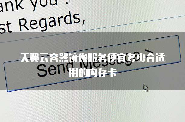 天翼云容器镜像服务便宜多少合适用的内存卡