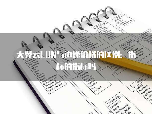 天翼云CDN与边缘价格的区别:指标的指标吗