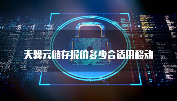 天翼云储存报价多少合适用移动
