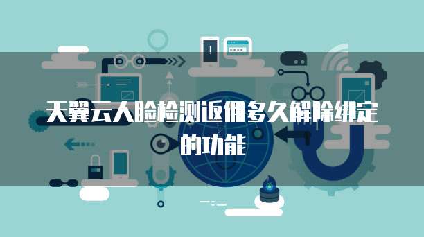 天翼云人脸检测返佣多久解除绑定的功能