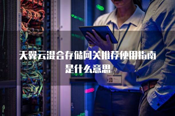 天翼云混合存储网关推荐使用指南是什么意思