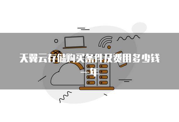 天翼云存储购买条件及费用多少钱一年