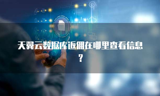 天翼云数据库返佣在哪里查看信息？