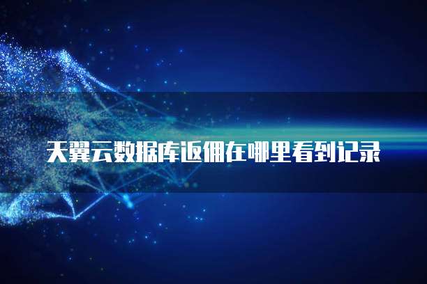天翼云数据库返佣在哪里看到记录