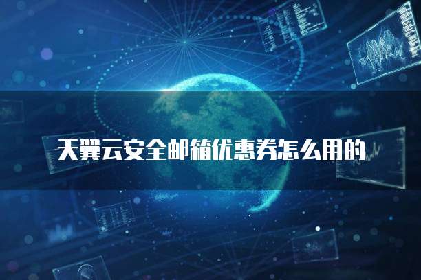 天翼云安全邮箱优惠券怎么用的