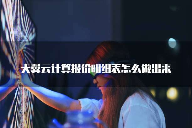 天翼云计算报价明细表怎么做出来