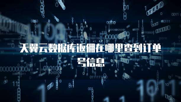 天翼云数据库返佣在哪里查到订单号信息