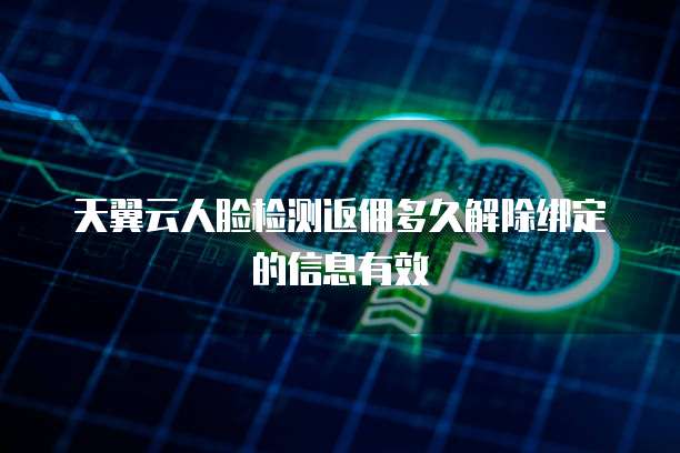 天翼云人脸检测返佣多久解除绑定的信息有效