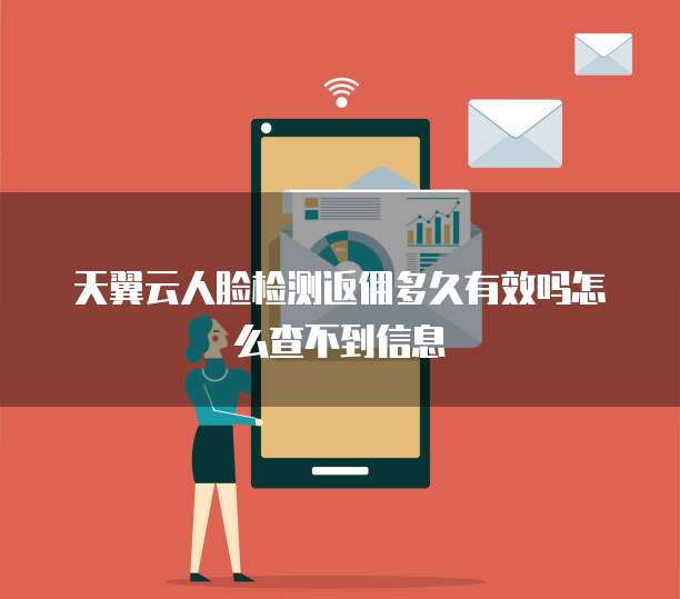 天翼云人脸检测返佣多久有效吗怎么查不到信息