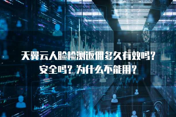 天翼云人脸检测返佣多久有效吗?安全吗?为什么不能用?