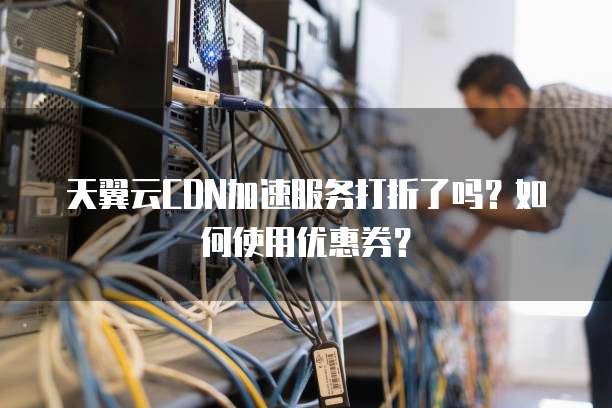 天翼云CDN加速服务打折了吗?如何使用优惠券?