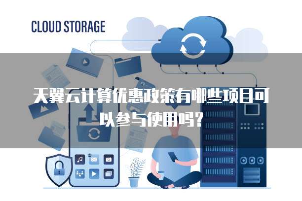 天翼云计算优惠政策有哪些项目可以参与使用吗?