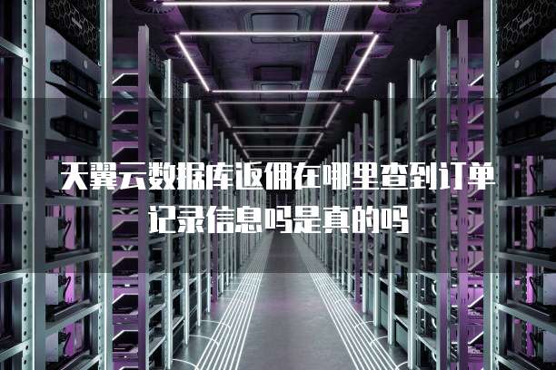 天翼云数据库返佣在哪里查到订单记录信息吗是真的吗