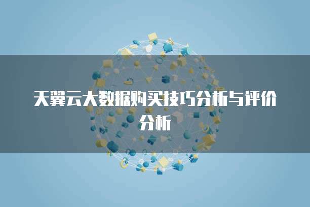 天翼云大数据购买技巧分析与评价分析