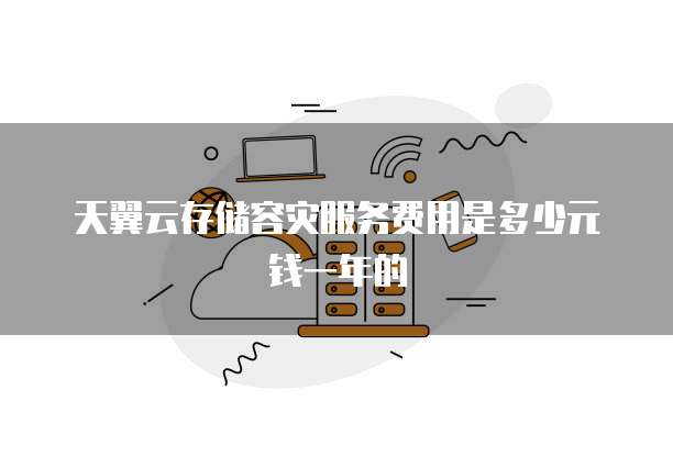 天翼云存储容灾服务费用是多少元钱一年的