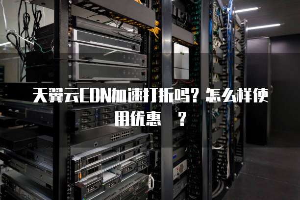 天翼云CDN加速打折吗？怎么样使用优惠劵？