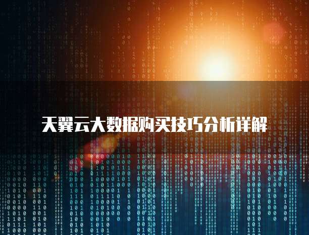 天翼云大数据购买技巧分析详解