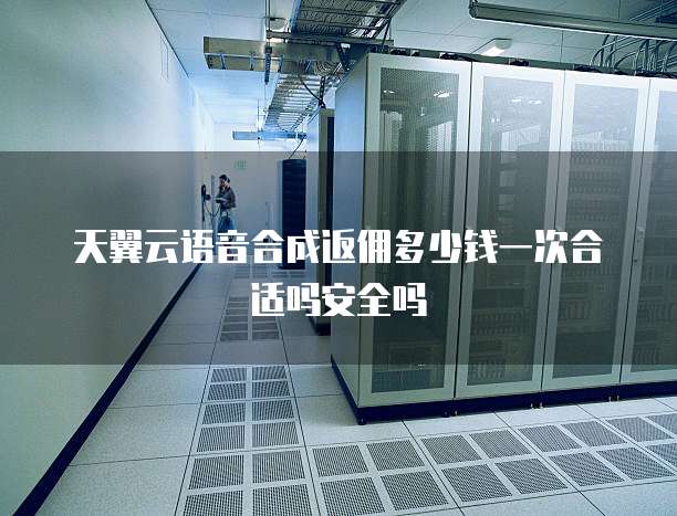 天翼云语音合成返佣多少钱一次合适吗安全吗