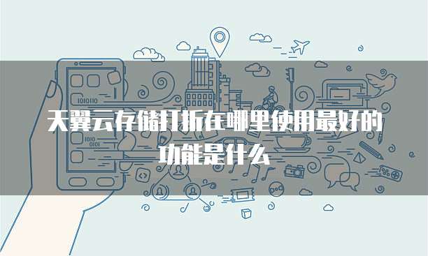 天翼云存储打折在哪里使用最好的功能是什么