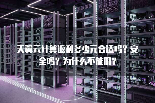 天翼云计算返利多少元合适吗?安全吗?为什么不能用?