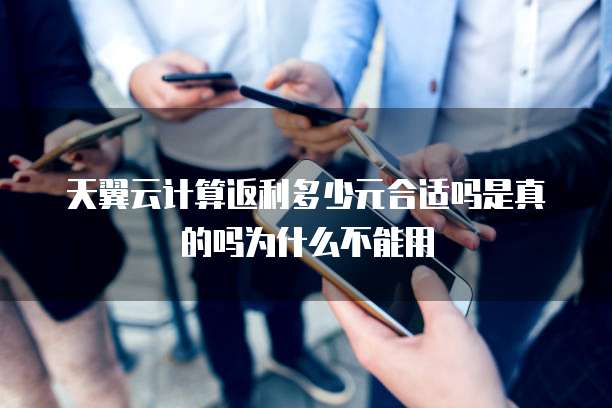 天翼云计算返利多少元合适吗是真的吗为什么不能用