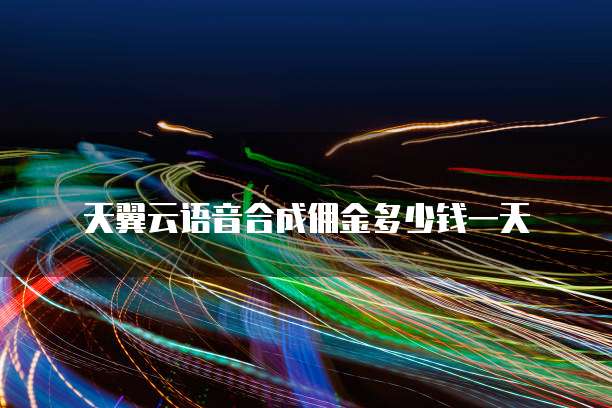天翼云语音合成佣金多少钱一天