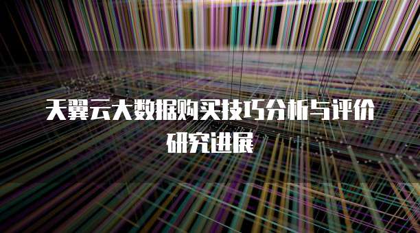 天翼云大数据购买技巧分析与评价研究进展