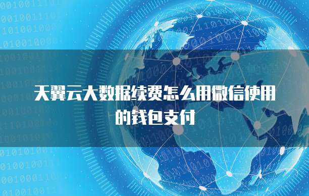 天翼云大数据续费怎么用微信使用的钱包支付