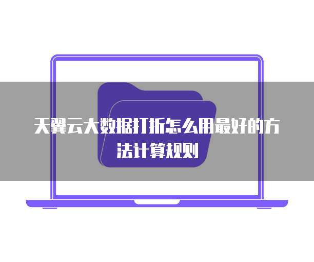 天翼云大数据打折怎么用最好的方法计算规则